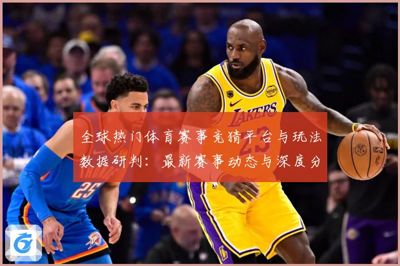 全球热门体育赛事竞猜平台与玩法数据研判：最新赛事动态与深度分析