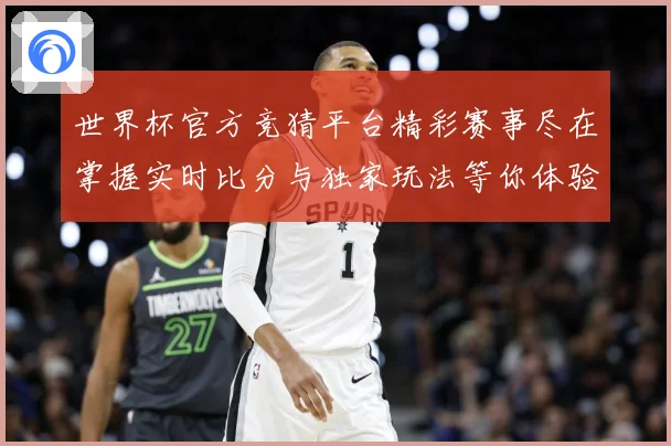世界杯官方竞猜平台精彩赛事尽在掌握实时比分与独家玩法等你体验数据研判：最新赛事动态与深度分析