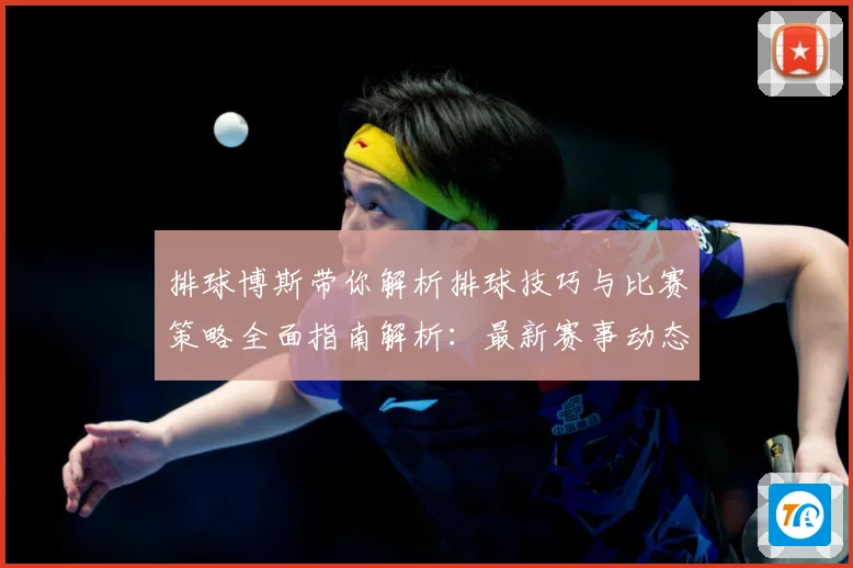 排球博斯带你解析排球技巧与比赛策略全面指南解析：最新赛事动态与深度分析