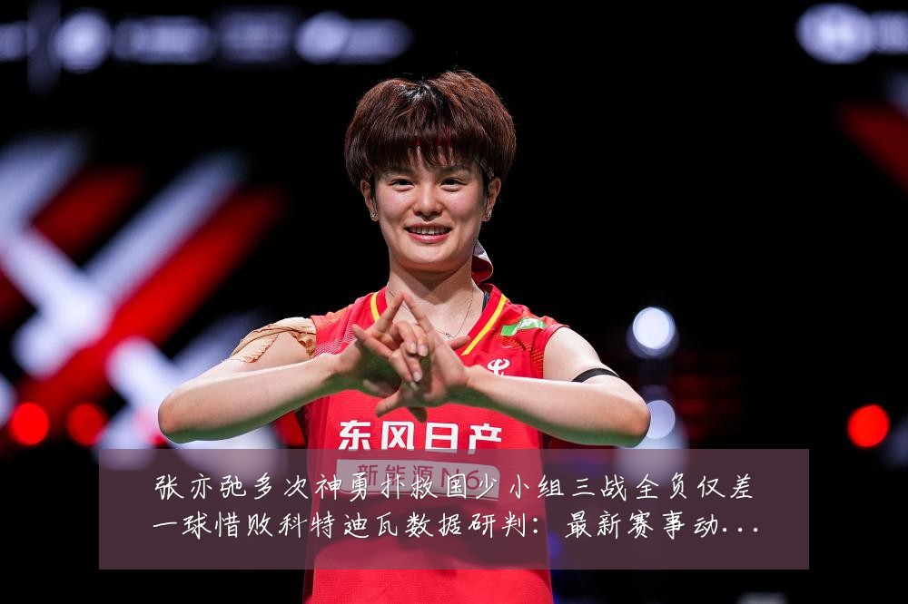 张亦弛多次神勇扑救国少小组三战全负仅差一球惜败科特迪瓦数据研判:最新赛事动态与深度分析