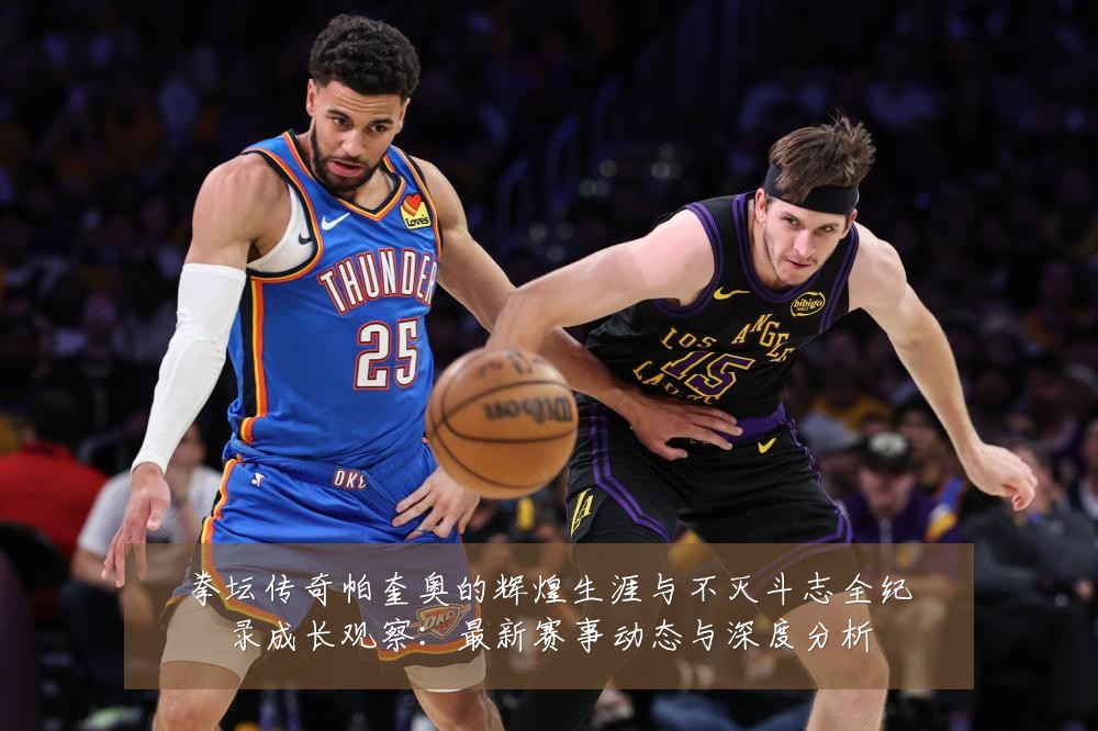 拳坛传奇帕奎奥的辉煌生涯与不灭斗志全纪录成长观察:最新赛事动态与深度分析