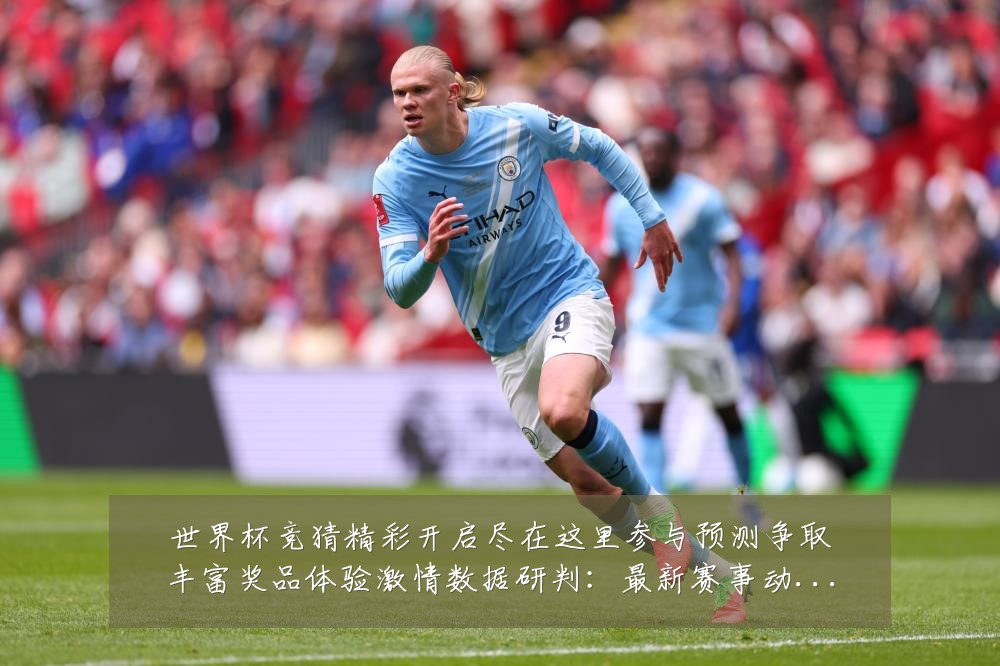 世界杯竞猜精彩开启尽在这里参与预测争取丰富奖品体验激情数据研判:最新赛事动态与深度分析